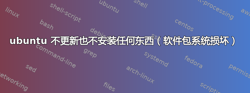 ubuntu 不更新也不安装任何东西（软件包系统损坏）