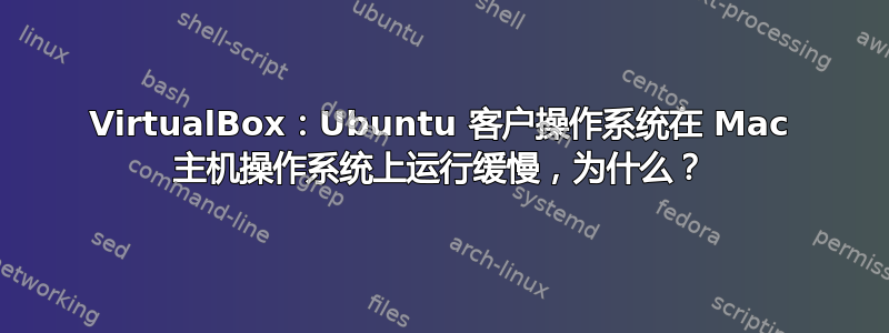 VirtualBox：Ubuntu 客户操作系统在 Mac 主机操作系统上运行缓慢，为什么？