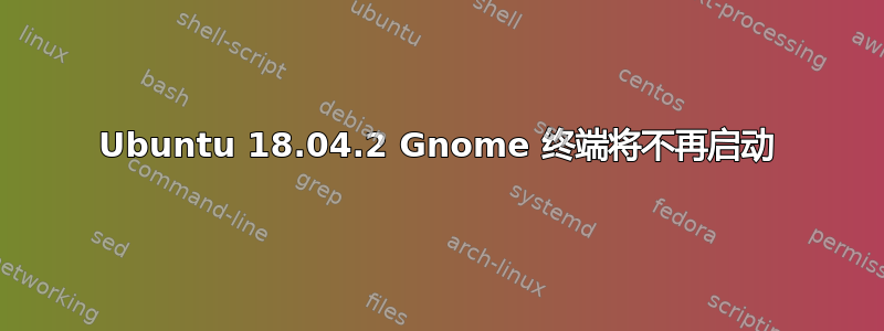 Ubuntu 18.04.2 Gnome 终端将不再启动