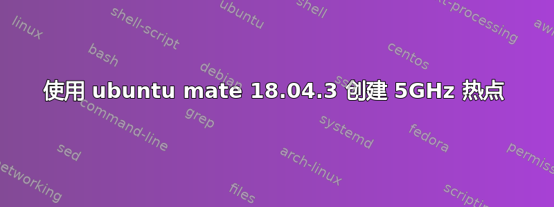 使用 ubuntu mate 18.04.3 创建 5GHz 热点