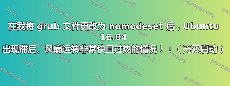 在我将 grub 文件更改为 nomodeset 后，Ubuntu 16.04 出现滞后、风扇运转非常快且过热的情况！！（无双启动）