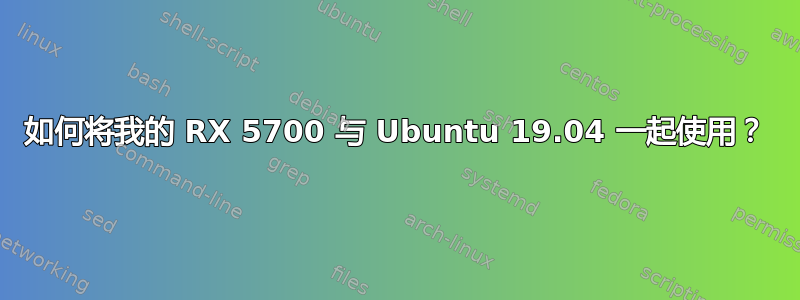 如何将我的 RX 5700 与 Ubuntu 19.04 一起使用？