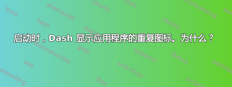 启动时，Dash 显示应用程序的重复图标。为什么？