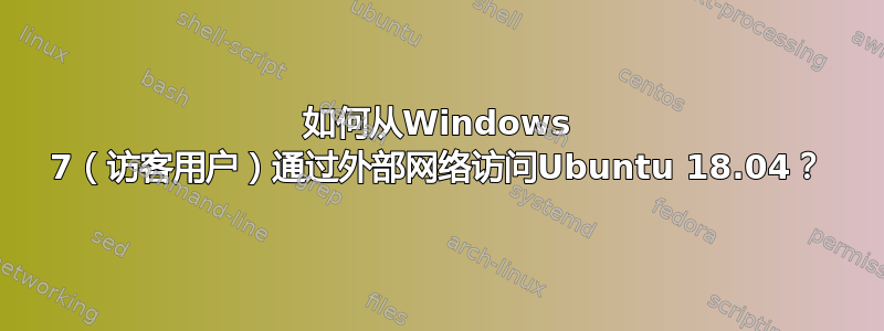 如何从Windows 7（访客用户）通过外部网络访问Ubuntu 18.04？