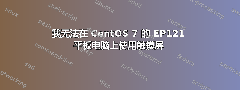 我无法在 CentOS 7 的 EP121 平板电脑上使用触摸屏