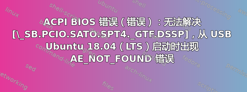 ACPI BIOS 错误（错误）：无法解决 [\_SB.PCIO.SATO.SPT4._GTF.DSSP]，从 USB Ubuntu 18.04（LTS）启动时出现 AE_NOT_FOUND 错误