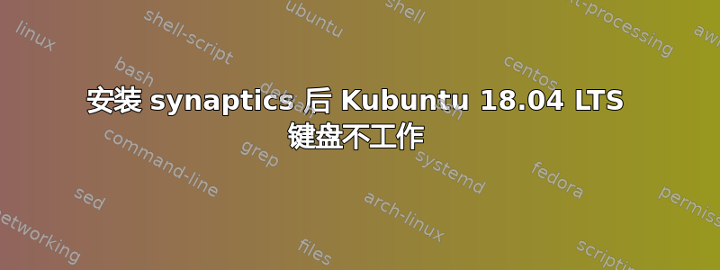 安装 synaptics 后 Kubuntu 18.04 LTS 键盘不工作