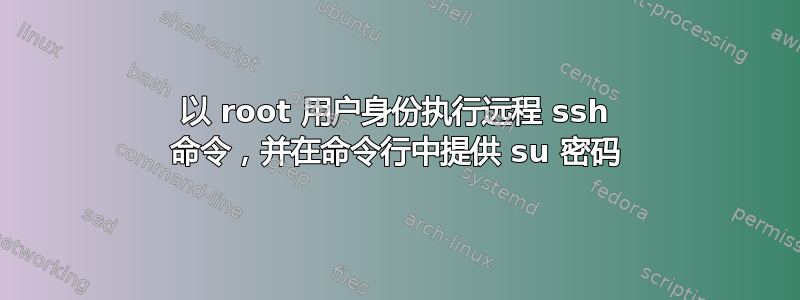 以 root 用户身份执行远程 ssh 命令，并在命令行中提供 su 密码