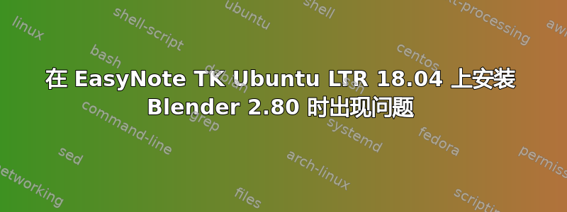 在 EasyNote TK Ubuntu LTR 18.04 上安装 Blender 2.80 时出现问题