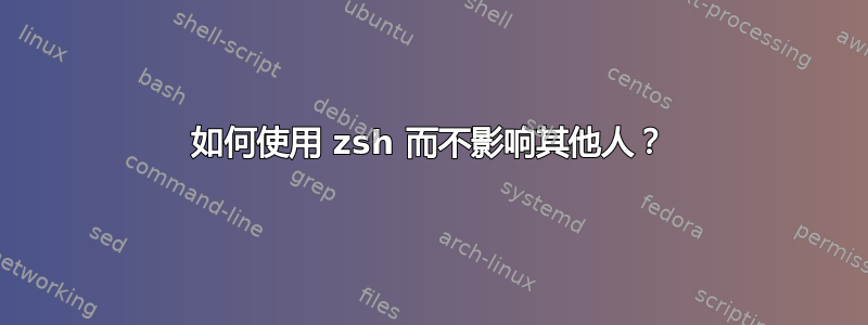 如何使用 zsh 而不影响其他人？