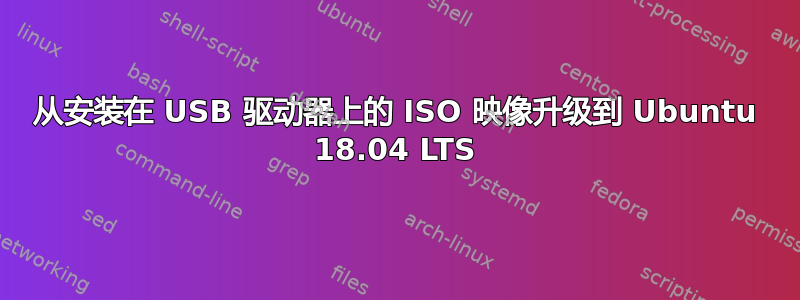 从安装在 USB 驱动器上的 ISO 映像升级到 Ubuntu 18.04 LTS