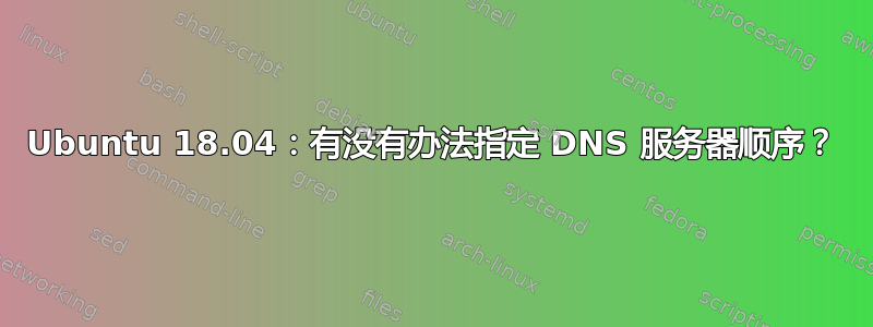 Ubuntu 18.04：有没有办法指定 DNS 服务器顺序？