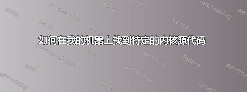 如何在我的机器上找到特定的内核源代码