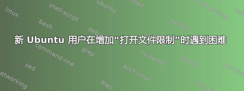 新 Ubuntu 用户在增加“打开文件限制”时遇到困难