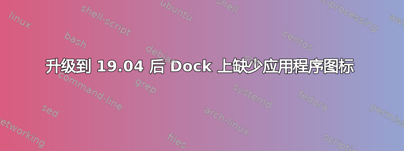 升级到 19.04 后 Dock 上缺少应用程序图标