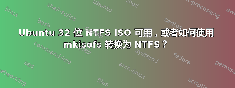 Ubuntu 32 位 NTFS ISO 可用，或者如何使用 mkisofs 转换为 NTFS？