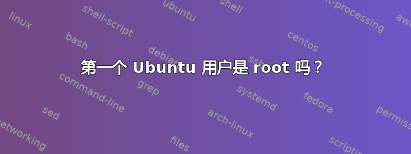 第一个 Ubuntu 用户是 root 吗？