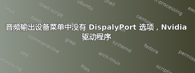 音频输出设备菜单中没有 DispalyPort 选项，Nvidia 驱动程序