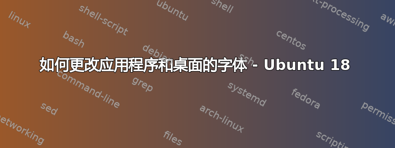 如何更改应用程序和桌面的字体 - Ubuntu 18