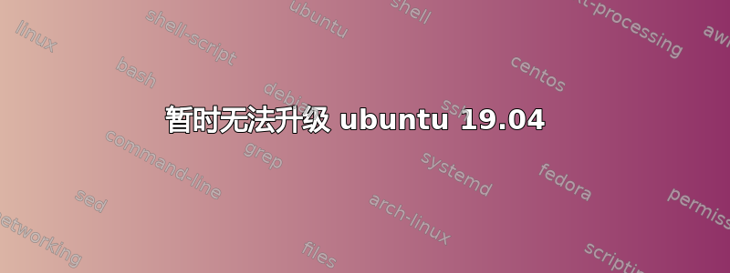 暂时无法升级 ubuntu 19.04 