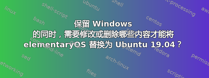 保留 Windows 的同时，需要修改或删除哪些内容才能将 elementaryOS 替换为 Ubuntu 19.04？