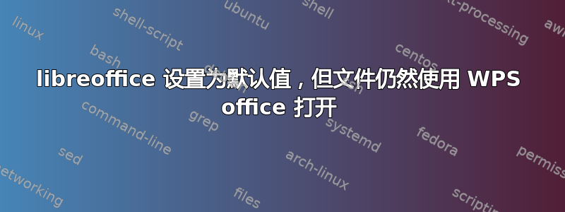 libreoffice 设置为默认值，但文件仍然使用 WPS office 打开