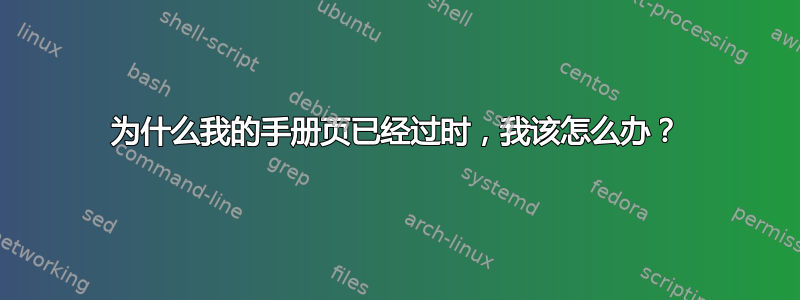 为什么我的手册页已经过时，我该怎么办？