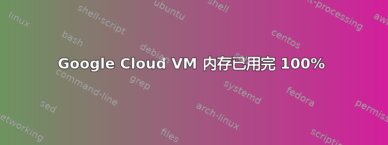 Google Cloud VM 内存已用完 100%