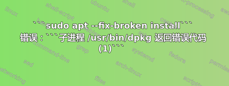 ```sudo apt --fix-broken install``` 错误：```子进程 /usr/bin/dpkg 返回错误代码 (1)``` 