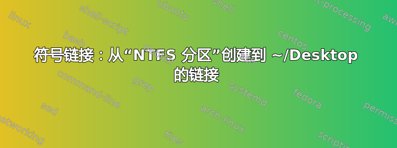 符号链接：从“NTFS 分区”创建到 ~/Desktop 的链接