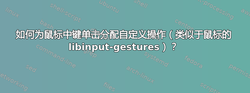 如何为鼠标中键单击分配自定义操作（类似于鼠标的 libinput-gestures）？