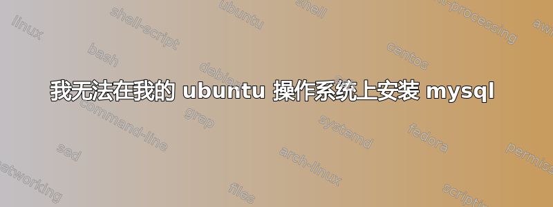 我无法在我的 ubuntu 操作系统上安装 mysql