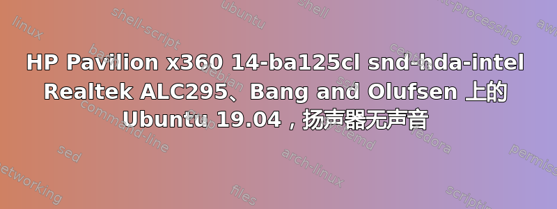 HP Pavilion x360 14-ba125cl snd-hda-intel Realtek ALC295、Bang and Olufsen 上的 Ubuntu 19.04，扬声器无声音