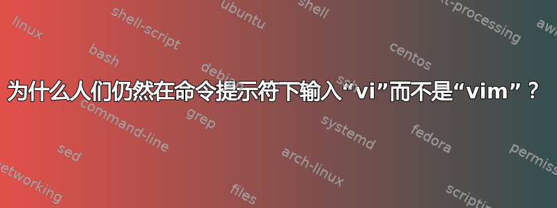 为什么人们仍然在命令提示符下输入“vi”而不是“vim”？