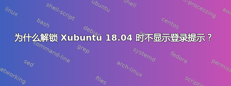 为什么解锁 Xubuntu 18.04 时不显示登录提示？