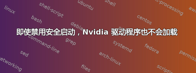 即使禁用安全启动，Nvidia 驱动程序也不会加载