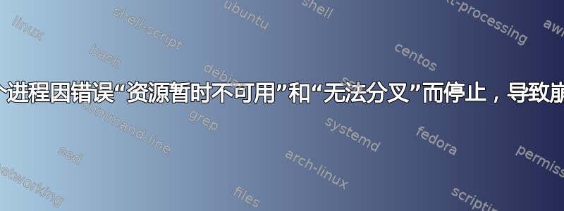 多个进程因错误“资源暂时不可用”和“无法分叉”而停止，导致崩溃