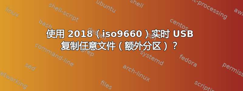 使用 2018（iso9660）实时 USB 复制任意文件（额外分区）？