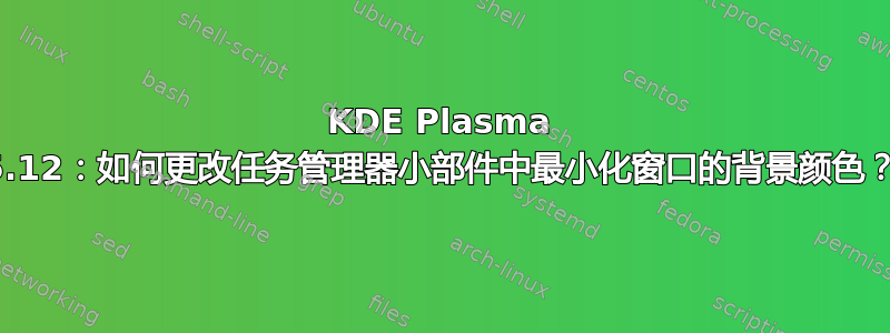 KDE Plasma 5.12：如何更改任务管理器小部件中最小化窗口的背景颜色？