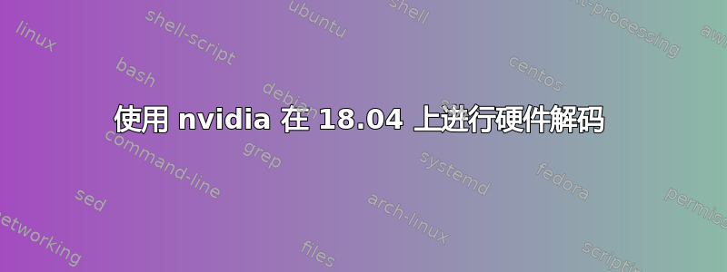 使用 nvidia 在 18.04 上进行硬件解码