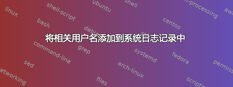 将相关用户名添加到系统日志记录中