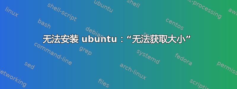 无法安装 ubuntu：“无法获取大小”