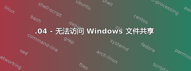 19.04 - 无法访问 Windows 文件共享