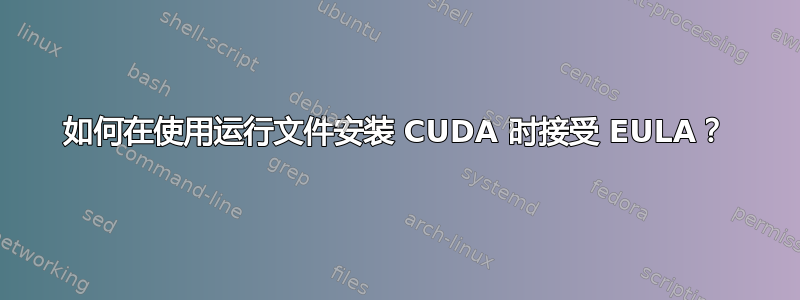 如何在使用运行文件安装 CUDA 时接受 EULA？