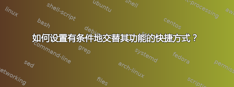 如何设置有条件地交替其功能的快捷方式？