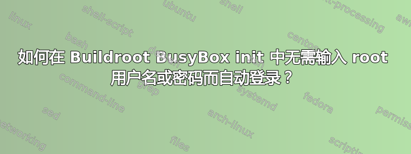 如何在 Buildroot BusyBox init 中无需输入 root 用户名或密码而自动登录？