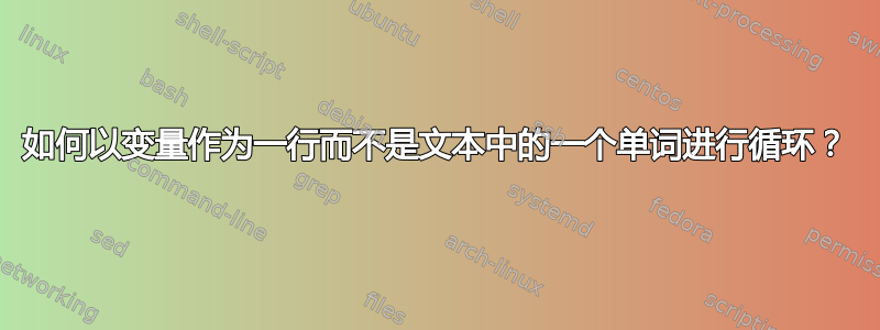 如何以变量作为一行而不是文本中的一个单词进行循环？