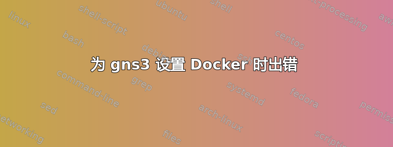 为 gns3 设置 Docker 时出错