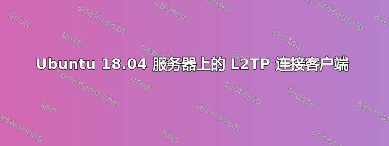 Ubuntu 18.04 服务器上的 L2TP 连接客户端