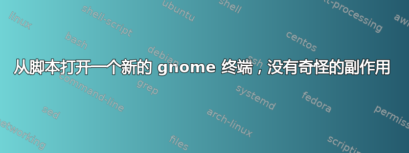 从脚本打开一个新的 gnome 终端，没有奇怪的副作用